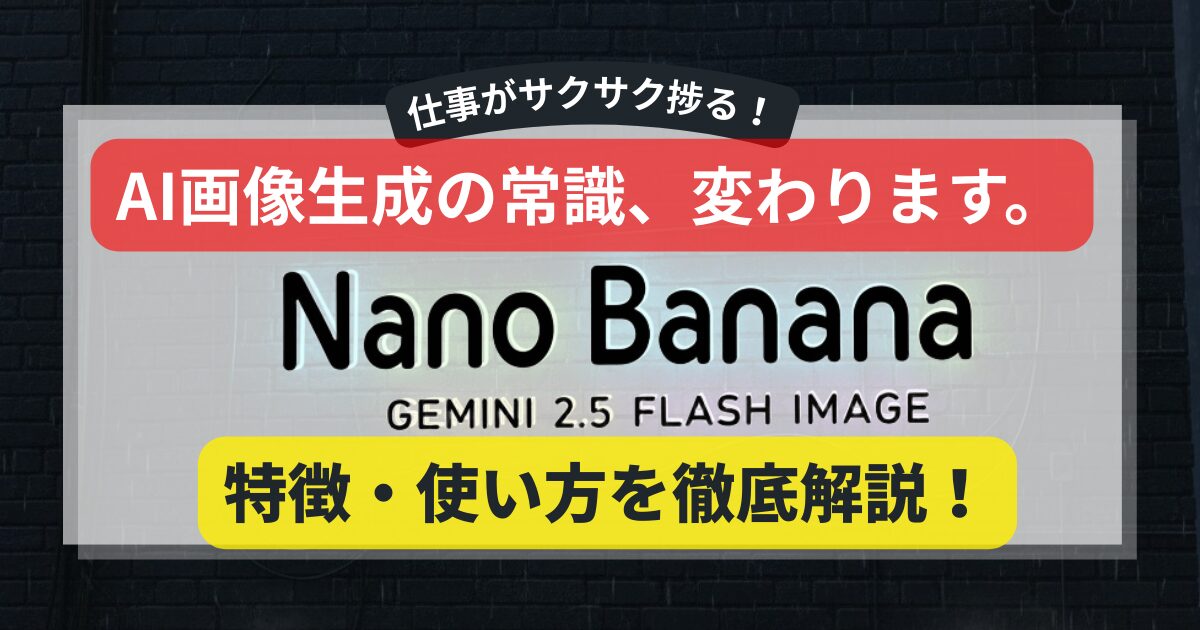 AI画像生成の常識が変わる、Googleの新AI「Gemini 2.5 Flash Image」（通称 Nano Banana）のアイキャッチ画像。「仕事がサクサク捗る！」というキャッチコピーと共に、特徴と使い方を徹底解説することを示している。